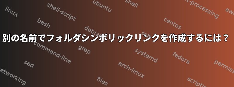 別の名前でフォルダシンボリックリンクを作成するには？