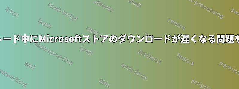 適切なアップグレード中にMicrosoftストアのダウンロードが遅くなる問題を解決するには？