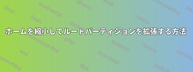 ホームを縮小してルートパーティションを拡張する方法