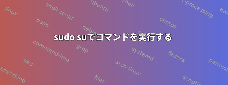 sudo suでコマンドを実行する