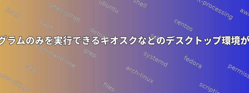 特定のプログラムのみを実行できるキオスクなどのデスクトップ環境が必要です。