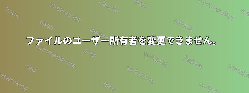 ファイルのユーザー所有者を変更できません。