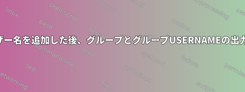 グループにユーザー名を追加した後、グループとグループUSERNAMEの出力が異なります。