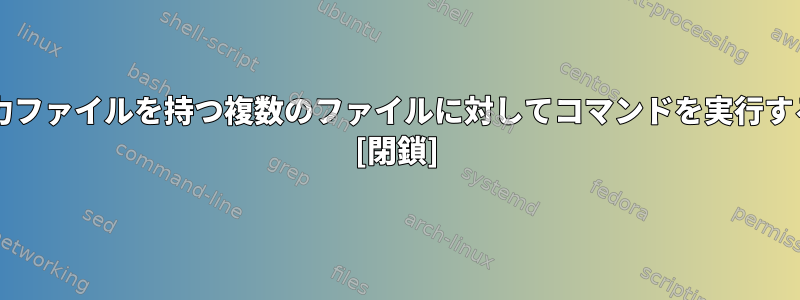 forループを使用して一意の出力ファイルを持つ複数のファイルに対してコマンドを実行するにはどうすればよいですか？ [閉鎖]