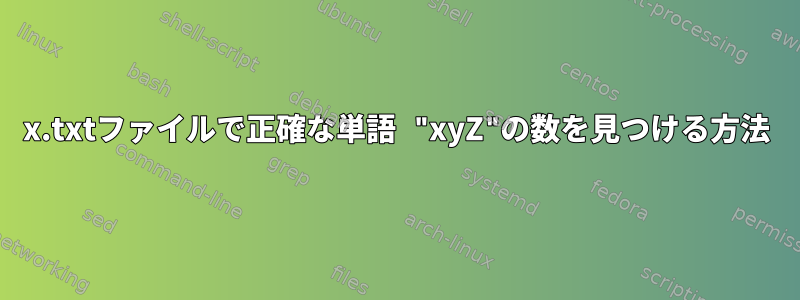 x.txtファイルで正確な単語 "xyZ"の数を見つける方法