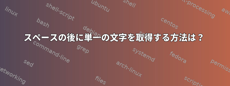 スペースの後に単一の文字を取得する方法は？