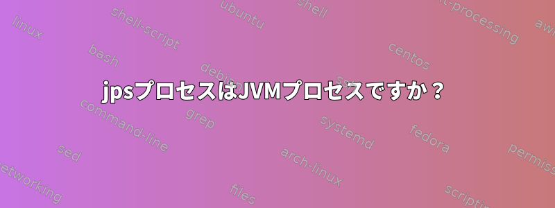 jpsプロセスはJVMプロセスですか？