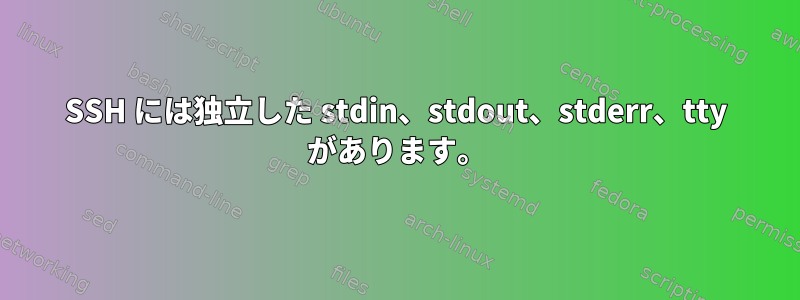 SSH には独立した stdin、stdout、stderr、tty があります。