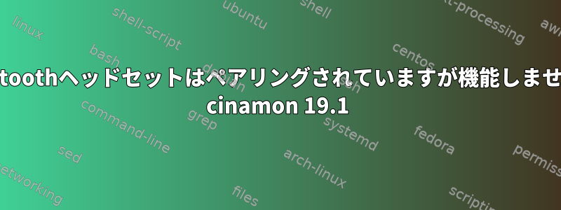 Bluetoothヘッドセットはペアリングされていますが機能しません。 cinamon 19.1