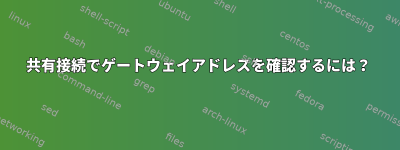 共有接続でゲートウェイアドレスを確認するには？