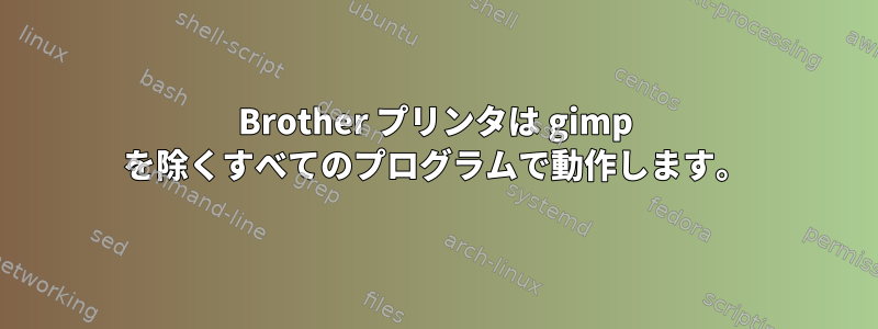 Brother プリンタは gimp を除くすべてのプログラムで動作します。