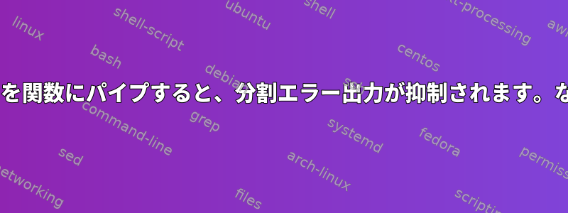 stdinを関数にパイプすると、分割エラー出力が抑制されます。なぜ？