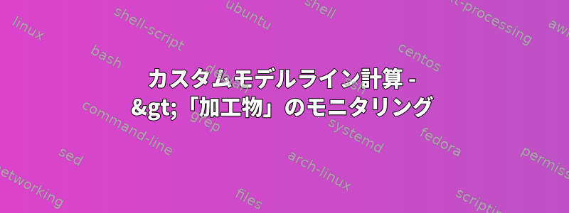 カスタムモデルライン計算 - &gt;「加工物」のモニタリング