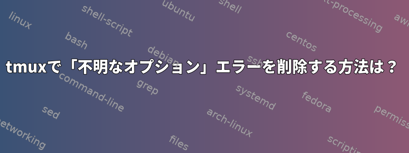 tmuxで「不明なオプション」エラーを削除する方法は？