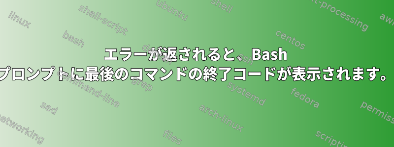 エラーが返されると、Bash プロンプトに最後のコマンドの終了コードが表示されます。