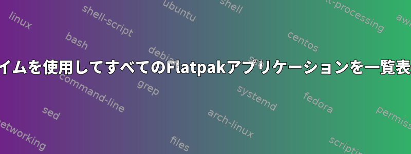 特定のランタイムを使用してすべてのFlatpakアプリケーションを一覧表示するには？