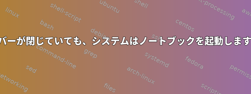 カバーが閉じていても、システムはノートブックを起動します。