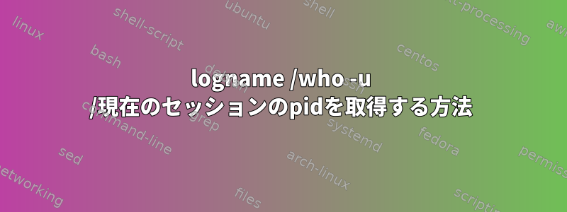 logname /who -u /現在のセッションのpidを取得する方法