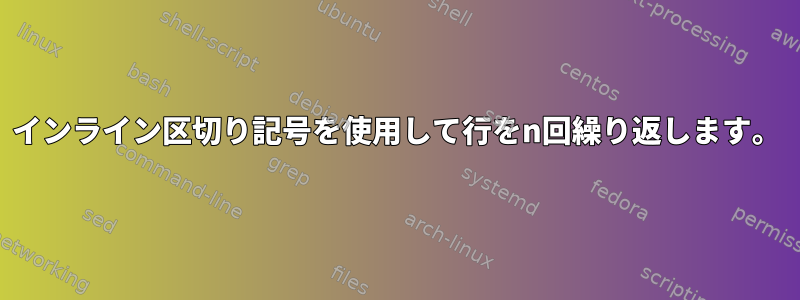 インライン区切り記号を使用して行をn回繰り返します。