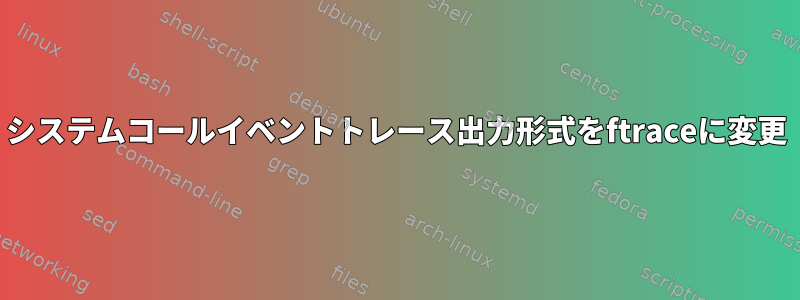 システムコールイベントトレース出力形式をftraceに変更