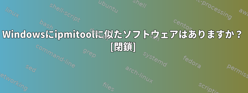 Windowsにipmitoolに似たソフトウェアはありますか？ [閉鎖]