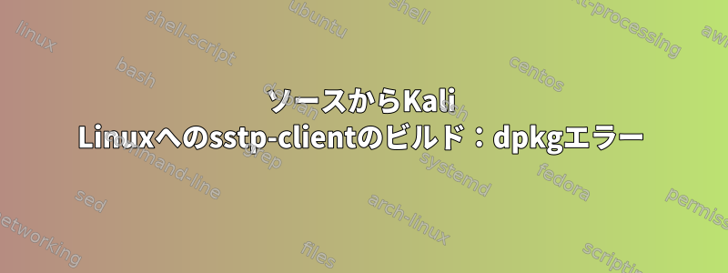 ソースからKali Linuxへのsstp-clientのビルド：dpkgエラー