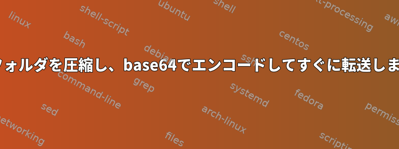 tgzフォルダを圧縮し、base64でエンコードしてすぐに転送します。