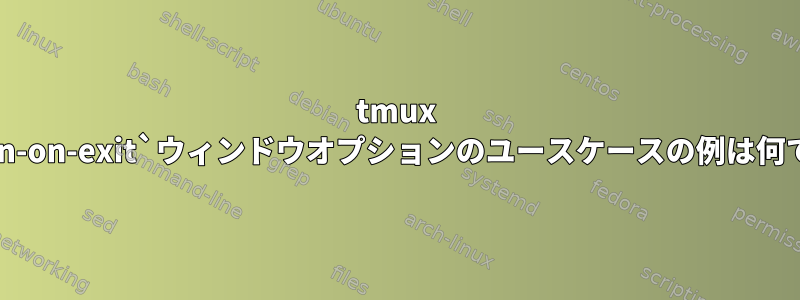 tmux `remain-on-exit`ウィンドウオプションのユースケースの例は何ですか？