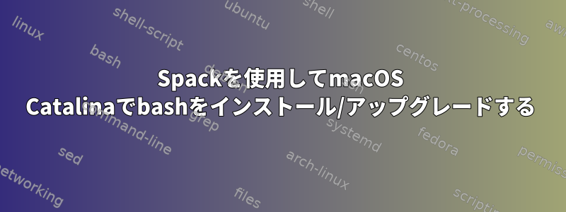 Spackを使用してmacOS Catalinaでbashをインストール/アップグレードする