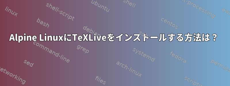 Alpine LinuxにTeXLiveをインストールする方法は？