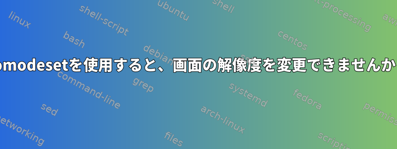 nomodesetを使用すると、画面の解像度を変更できませんか？