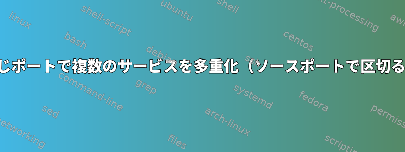 同じポートで複数のサービスを多重化（ソースポートで区切る）