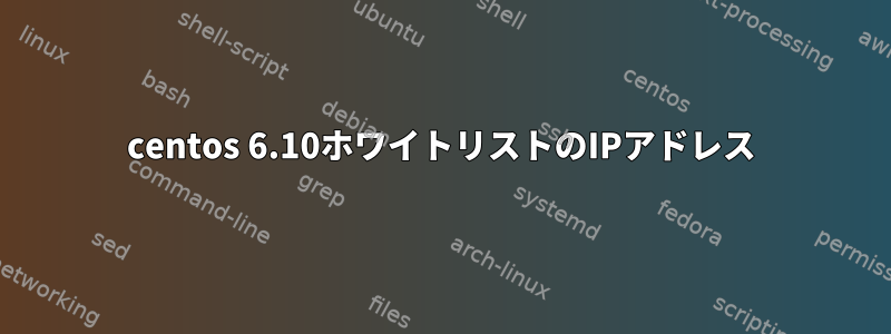 centos 6.10ホワイトリストのIPアドレス