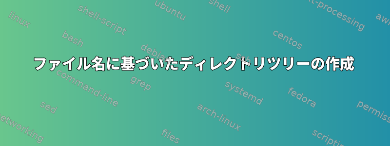 ファイル名に基づいたディレクトリツリーの作成