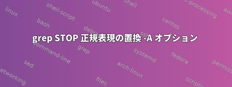 grep STOP 正規表現の置換 -A オプション