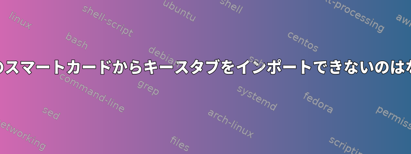 GPGが自分のスマートカードからキースタブをインポートできないのはなぜですか？