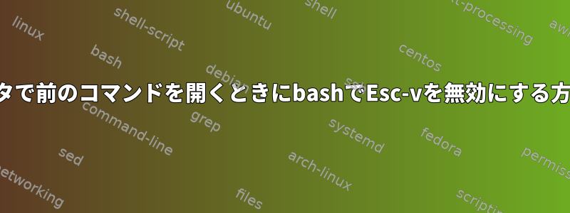 エディタで前のコマンドを開くときにbashでEsc-vを無効にする方法は？