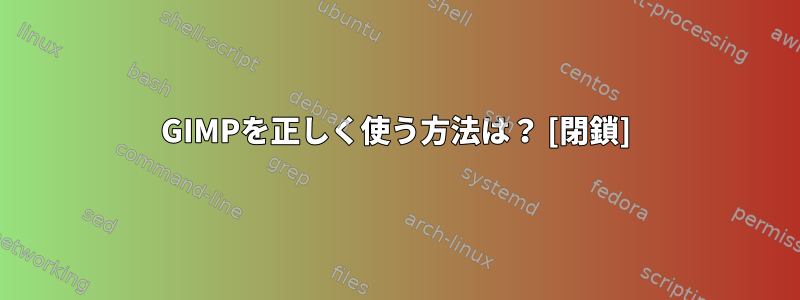 GIMPを正しく使う方法は？ [閉鎖]