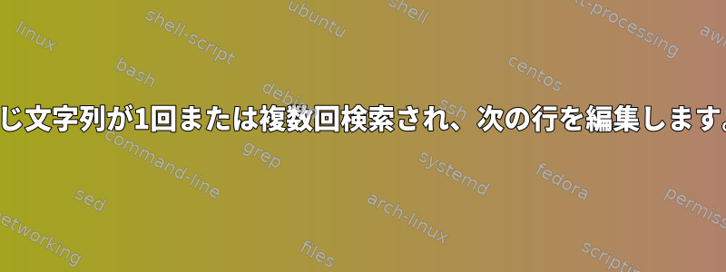 同じ文字列が1回または複数回検索され、次の行を編集します。