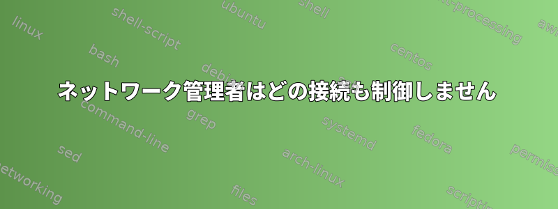 ネットワーク管理者はどの接続も制御しません