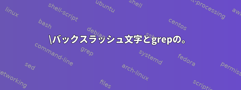 \バックスラッシュ文字とgrepの。