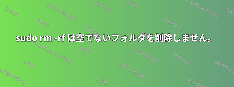 sudo rm -rf は空でないフォルダを削除しません。