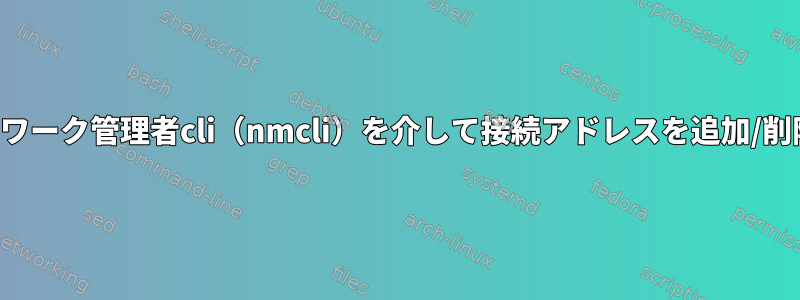 ネットワーク管理者cli（nmcli）を介して接続アドレスを追加/削除する