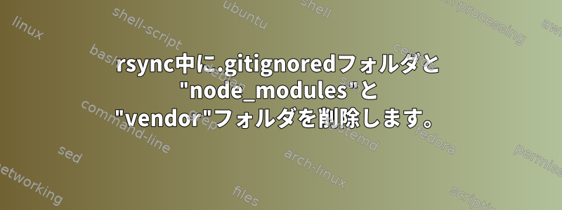 rsync中に.gitignoredフォルダと "node_modules"と "vendor"フォルダを削除します。