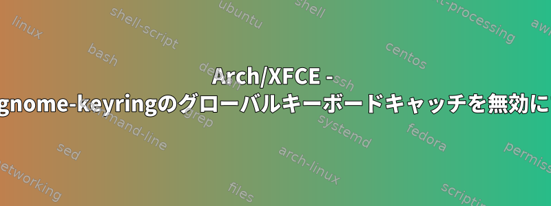 Arch/XFCE - gcr/gnome-keyringのグローバルキーボードキャッチを無効にする