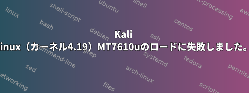 Kali Linux（カーネル4.19）MT7610uのロードに失敗しました。