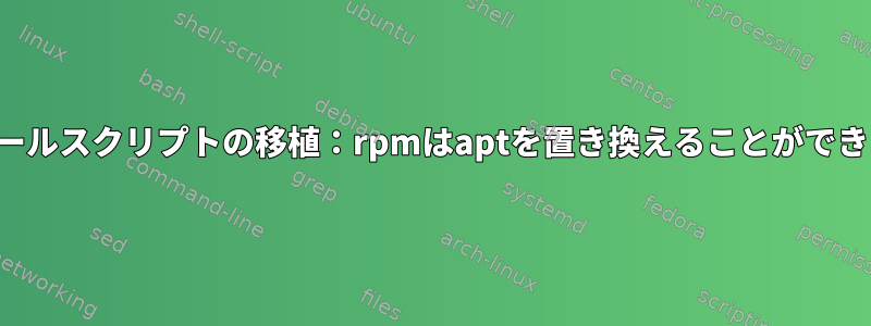 インストールスクリプトの移植：rpmはaptを置き換えることができますか？