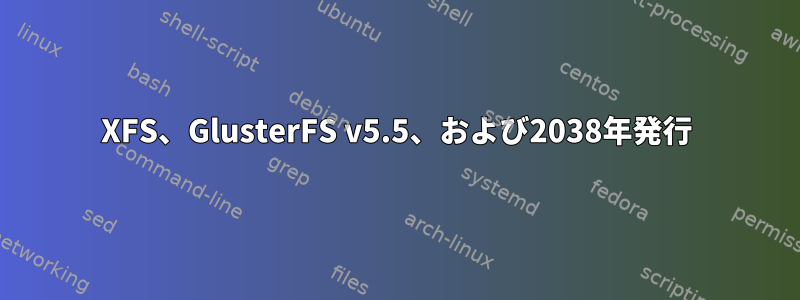 XFS、GlusterFS v5.5、および2038年発行