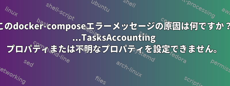 このdocker-composeエラーメッセージの原因は何ですか？ ...TasksAccounting プロパティまたは不明なプロパティを設定できません。