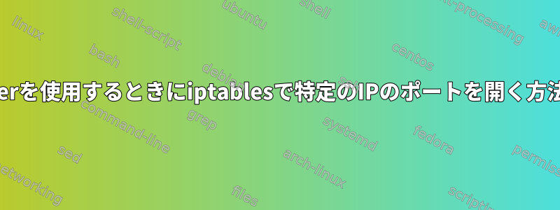 dockerを使用するときにiptablesで特定のIPのポートを開く方法は？